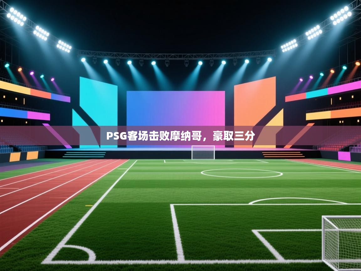 开云中国kaiyun·体育官方网站-PSG客场击败摩纳哥，豪取三分  第3张